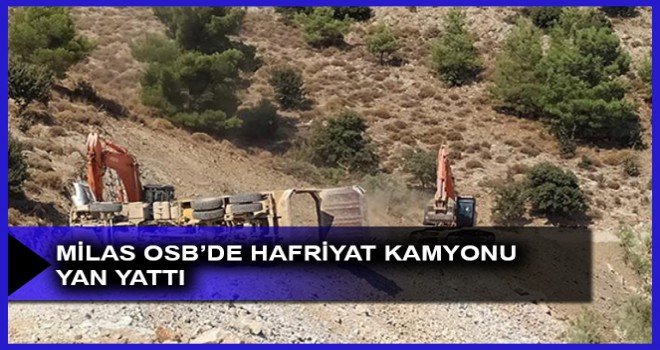 MİLAS OSB’DE HAFRİYAT KAMYONU YAN YATTI