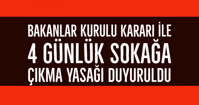 Bakanlar Kurulu kararı ile 4 günlük sokağa çıkma yasağı duyuruldu