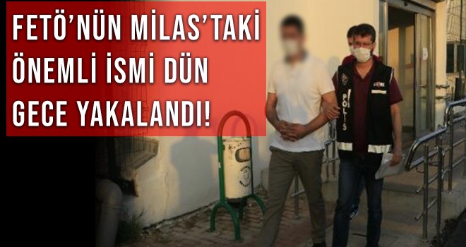 FETÖ’NÜN MİLAS’TAKİ ÖNEMLİ İSMİ DÜN GECE YAKALANDI!