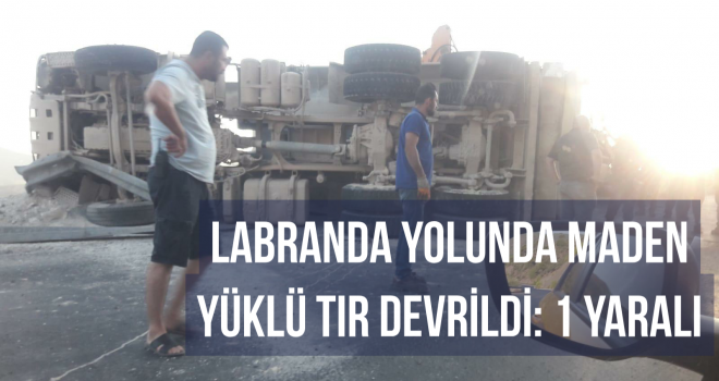 LABRANDA YOLUNDA MADEN YÜKLÜ TIR DEVRİLDİ: 1 YARALI