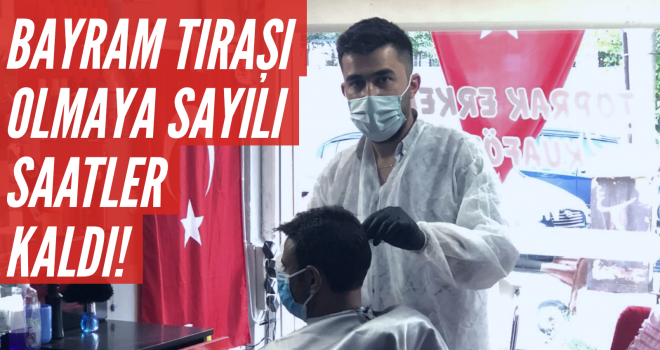 BAYRAM TIRAŞI OLMAYA SAYILI SAATLER KALDI!