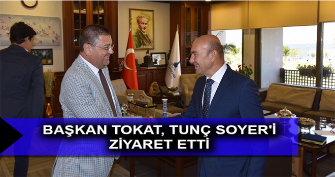 BAŞKAN TOKAT, TUNÇ SOYER'İ ZİYARET ETTİ