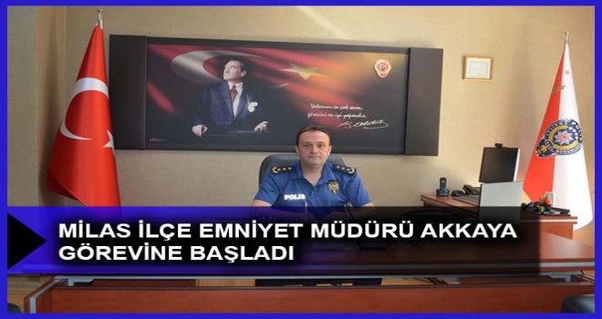 MİLAS İLÇE EMNİYET MÜDÜRÜ AKKAYA GÖREVİNE BAŞLADI