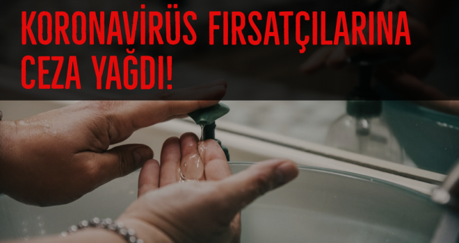 KORONAVİRÜS FIRSATÇILARINA CEZA YAĞDI!