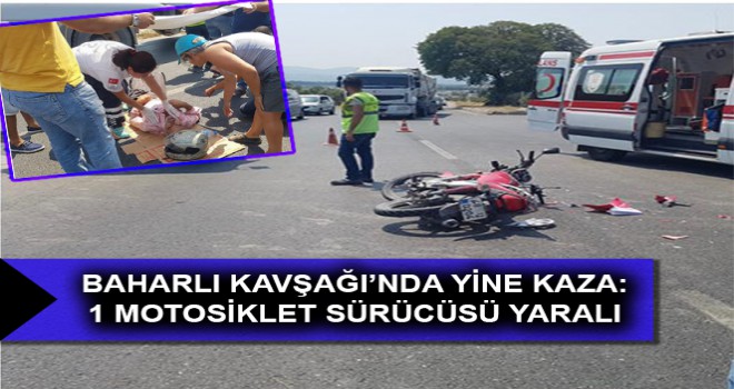 BAHARLI KAVŞAĞI’NDA YİNE KAZA: 1 MOTOSİKLET SÜRÜCÜSÜ YARALI