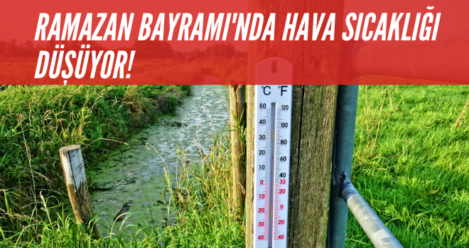 RAMAZAN BAYRAMI’NDA HAVA SICAKLIĞI DÜŞÜYOR!