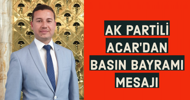 AK PARTİLİ ACAR'DAN BASIN BAYRAMI MESAJI