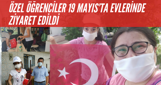 ÖZEL ÖĞRENCİLER 19 MAYIS'TA EVLERİNDE ZIYARET EDİLDİ