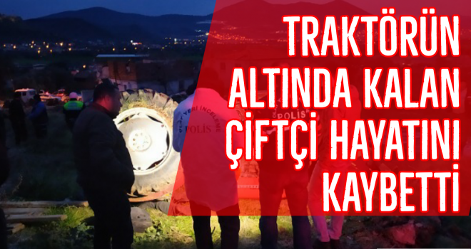 Traktörün altında kalan çiftçi hayatını kaybetti