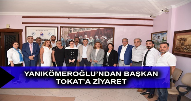 YANIKÖMEROĞLU’NDAN BAŞKAN TOKAT’A ZİYARET